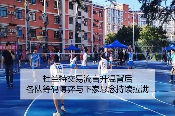 杜兰特交易流言升温背后 各队筹码博弈与下家悬念持续拉满